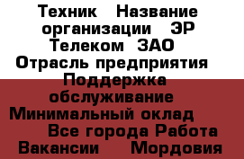 Техник › Название организации ­ ЭР-Телеком, ЗАО › Отрасль предприятия ­ Поддержка, обслуживание › Минимальный оклад ­ 20 000 - Все города Работа » Вакансии   . Мордовия респ.